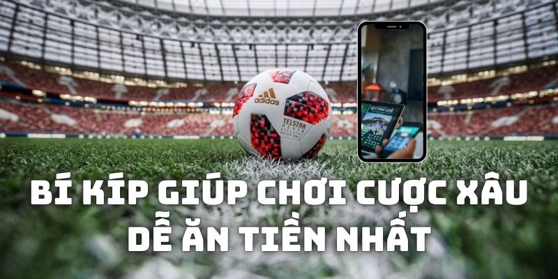 Chia sẻ bí kíp giúp bạn chơi cược xâu dễ ăn tiền nhất