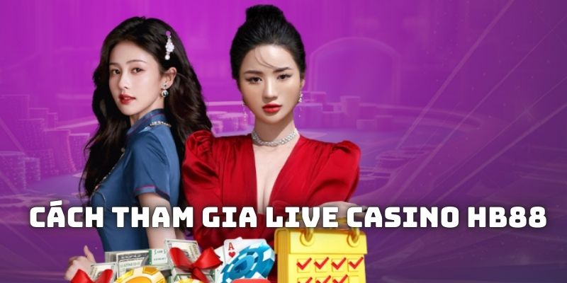 Các bước tham gia đơn giản tại live casino HB88