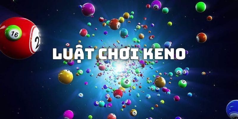 Luật đánh Keno từ cơ bản cho đến các kèo phụ để người chơi lựa chọn