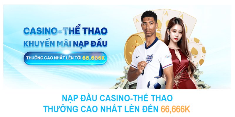 Ưu đãi nạp tiền lần đầu cho các sảnh casino, thể thao